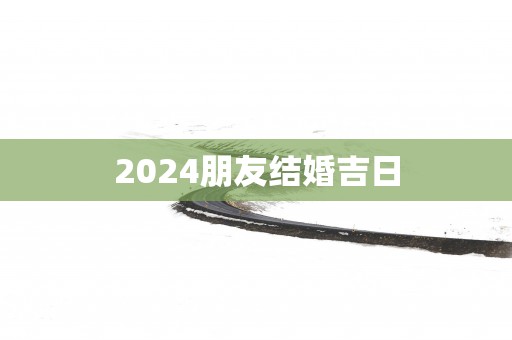 2025朋友结婚吉日