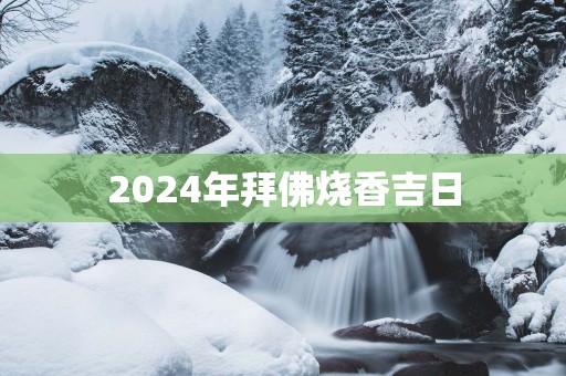 2025年拜佛烧香吉日