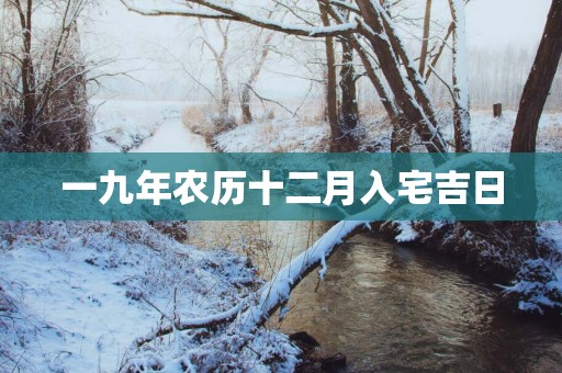 一九年农历十二月入宅吉日