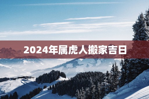 2025年属虎人搬家吉日