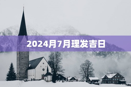 2025月7月理发吉日