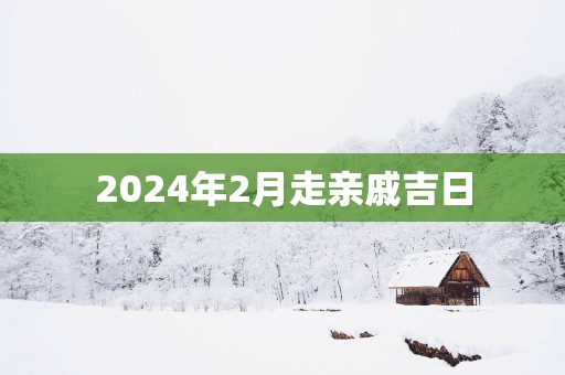 2025年2月走亲戚吉日