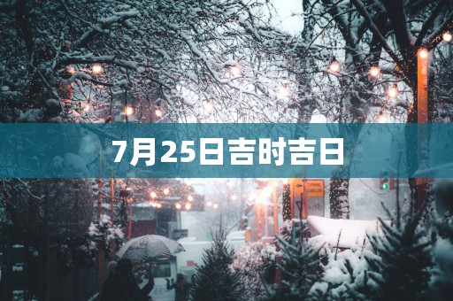 7月25日吉时吉日