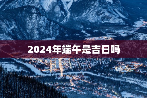 2025年端午是吉日吗
