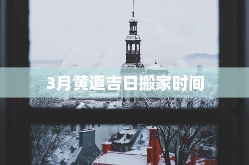 3月黄道吉日搬家时间