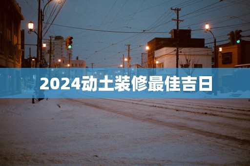 2025动土装修最佳吉日