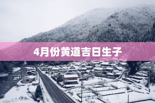 4月份黄道吉日生子