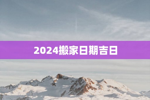2025搬家日期吉日