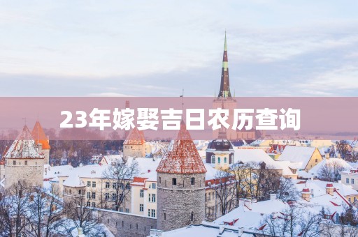 23年嫁娶吉日农历查询