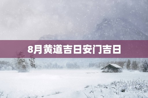 8月黄道吉日安门吉日