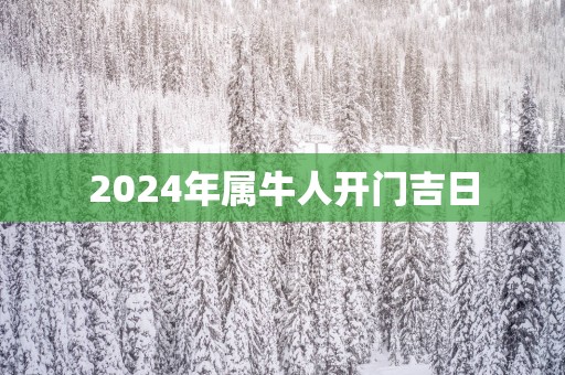 2025年属牛人开门吉日