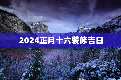 2025正月十六装修吉日