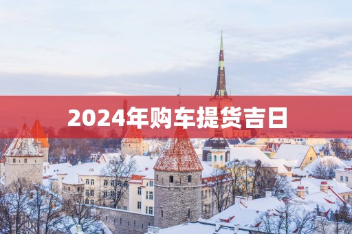 2025年购车提货吉日