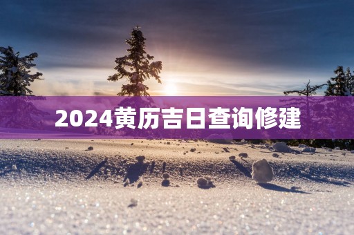 2025黄历吉日查询修建