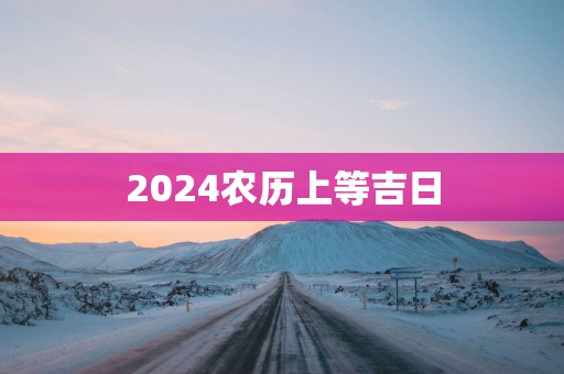 2025农历上等吉日