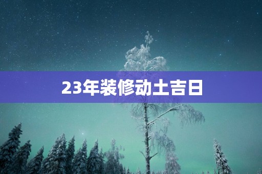 23年装修动土吉日
