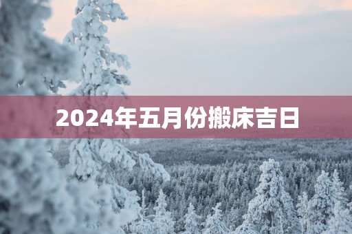 2025年五月份搬床吉日