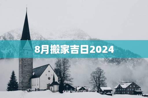 8月搬家吉日2025