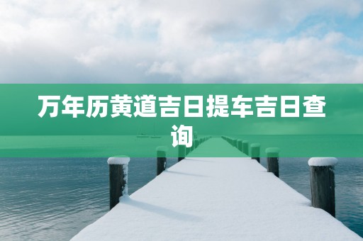 万年历黄道吉日提车吉日查询