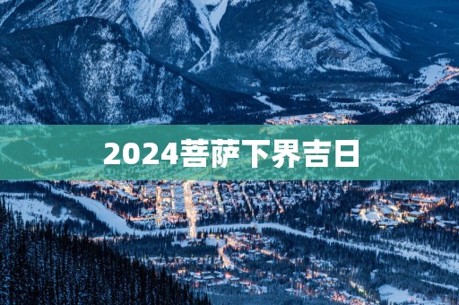 2025菩萨下界吉日