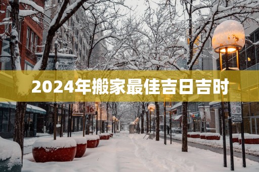 2025年搬家最佳吉日吉时