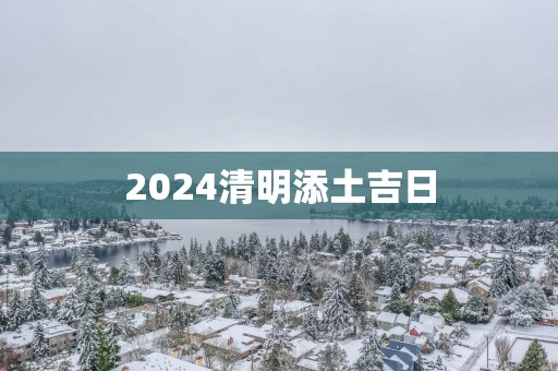 2025清明添土吉日