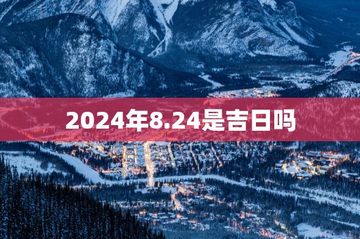 2025年8.24是吉日吗
