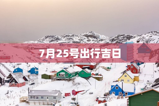 7月25号出行吉日
