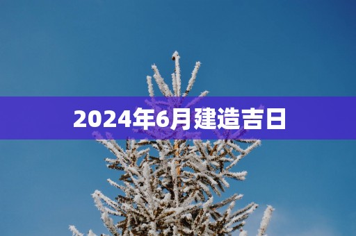 2025年6月建造吉日