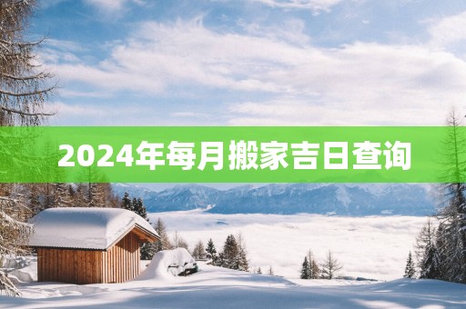 2025年每月搬家吉日查询