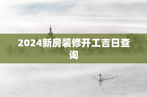 2025新房装修开工吉日查询