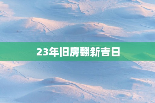 23年旧房翻新吉日