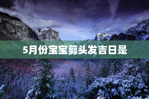 5月份宝宝剪头发吉日是