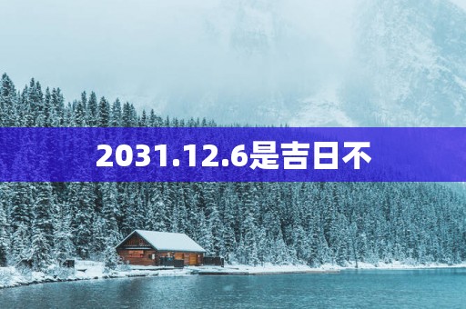 2031.12.6是吉日不