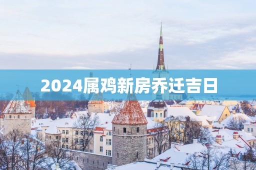 2025属鸡新房乔迁吉日