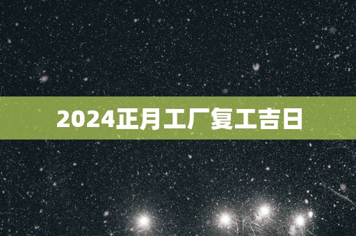 2025正月工厂复工吉日