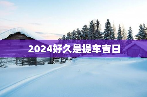 2025好久是提车吉日