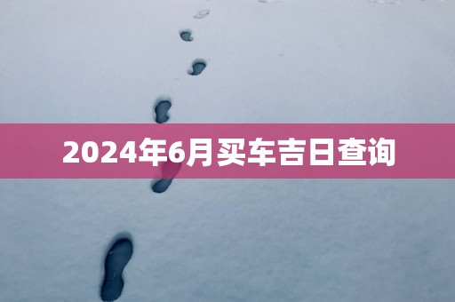 2025年6月买车吉日查询