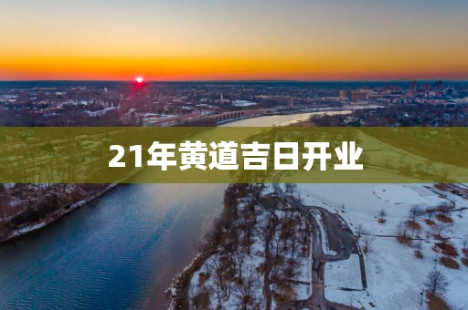 21年黄道吉日开业
