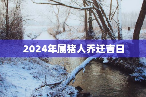 2025年属猪人乔迁吉日
