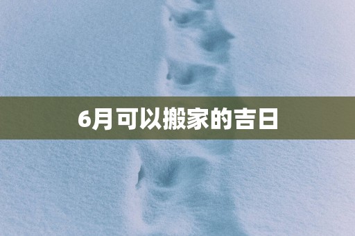 6月可以搬家的吉日