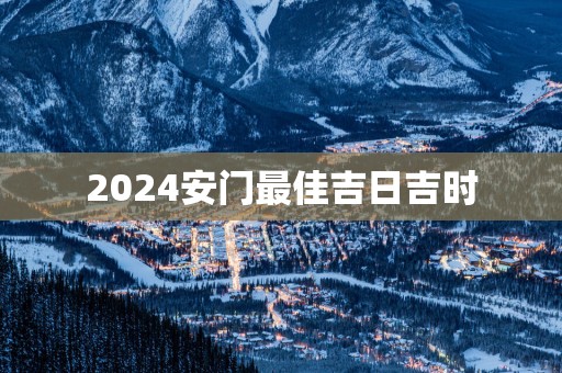 2025安门最佳吉日吉时