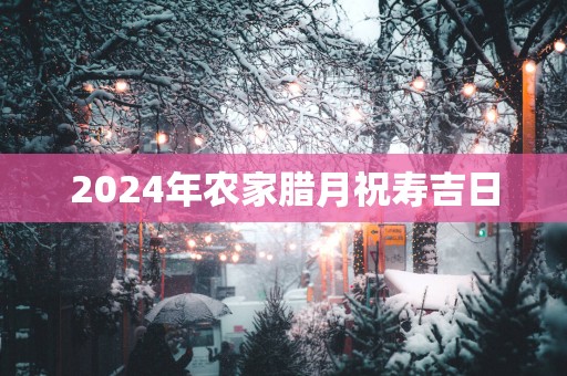 2025年农家腊月祝寿吉日