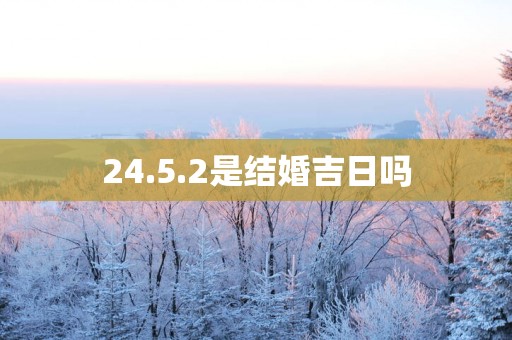 24.5.2是结婚吉日吗