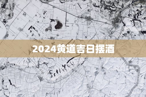 2025黄道吉日摆酒