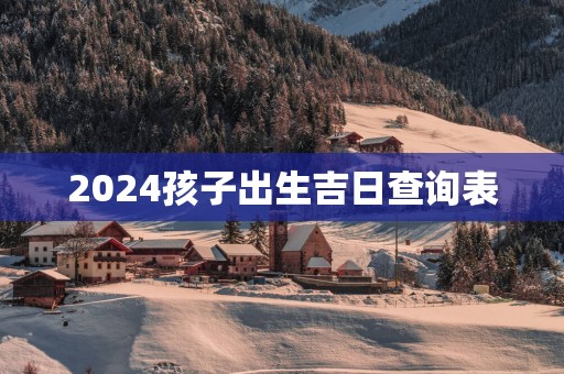 2025孩子出生吉日查询表