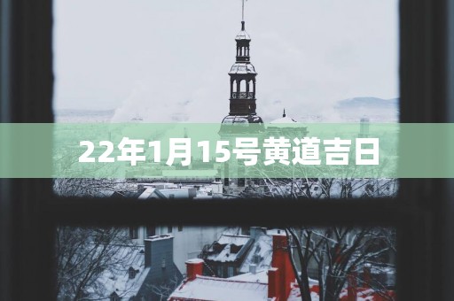 22年1月15号黄道吉日