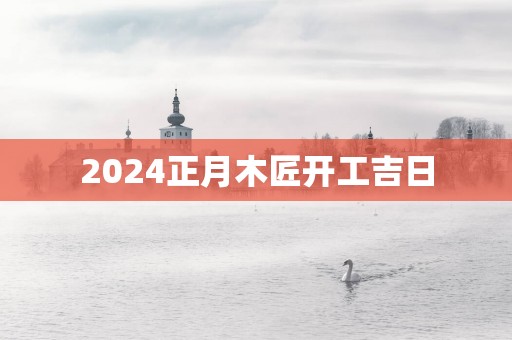 2025正月木匠开工吉日