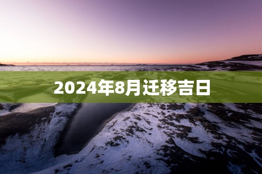 2025年8月迁移吉日