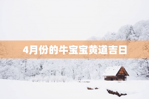 4月份的牛宝宝黄道吉日